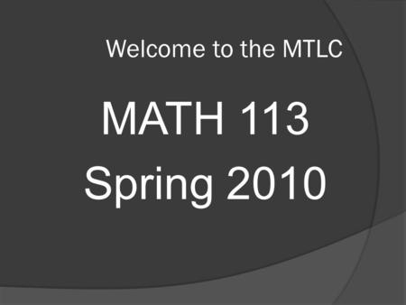 Welcome to the MTLC MATH 113 Spring 2010. Course Requirements  Prerequisites Grade of C– or better in Math 112  Every student must have an active “crimson”