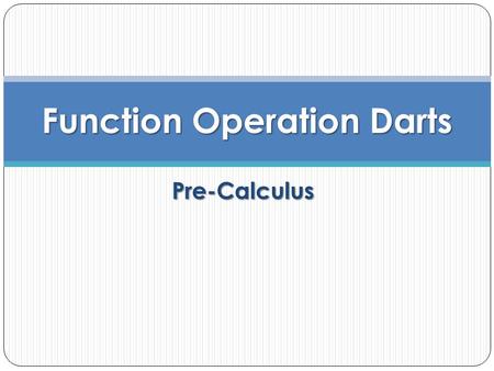 Pre-Calculus Function Operation Darts. Dart Throw Review Students will be working with their groups. A problem will be displayed and all students should.