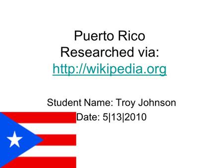 Puerto Rico Researched via:   Student Name: Troy Johnson Date: 5|13|2010.