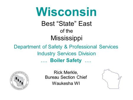 Wisconsin Best “State” East of the Mississippi Department of Safety & Professional Services Industry Services Division …. Boiler Safety …. Rick Merkle,