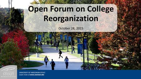 Open Forum on College Reorganization October 28, 2015 UNIVERSITY OF WISCONSIN-STOUT Learn more at www.uwstout.edu.