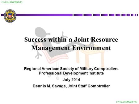 UNCLASSIFIED (U) $uccess within a Joint Resource Management Environment Regional American Society of Military Comptrollers Professional Development Institute.