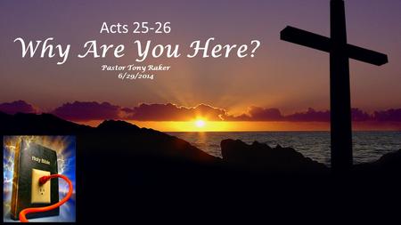 Acts 25-26 Why Are You Here? Pastor Tony Raker 6/29/2014.