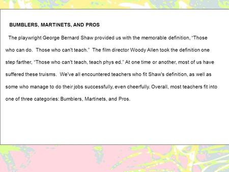 BUMBLERS, MARTINETS, AND PROS The playwright George Bernard Shaw provided us with the memorable definition, “Those who can do. Those who can't teach.”