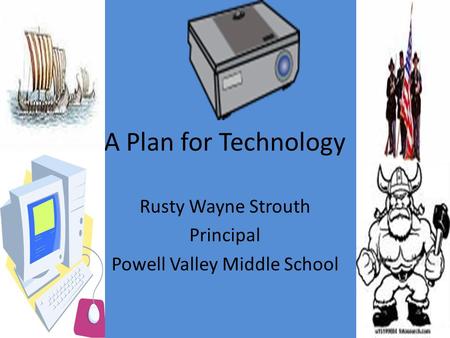 A Plan for Technology Rusty Wayne Strouth Principal Powell Valley Middle School.