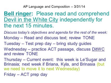 AP Language and Composition – 3/31/14 Bell ringer: Please read and comprehend Devil in the White City independently for the next 15 minutes. Discuss today’s.