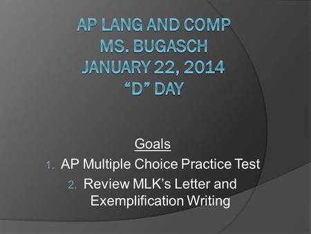 Goals 1. AP Multiple Choice Practice Test 2. Review MLK’s Letter and Exemplification Writing.