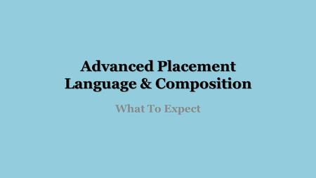 Advanced Placement Language & Composition What To Expect.