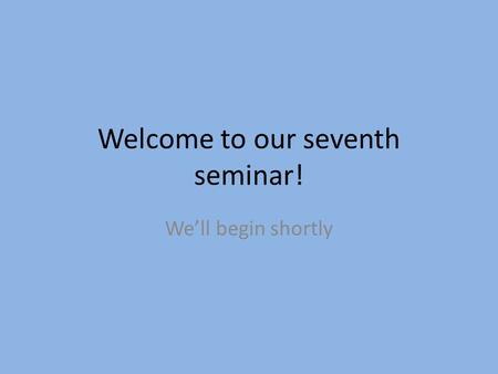 Welcome to our seventh seminar! We’ll begin shortly.