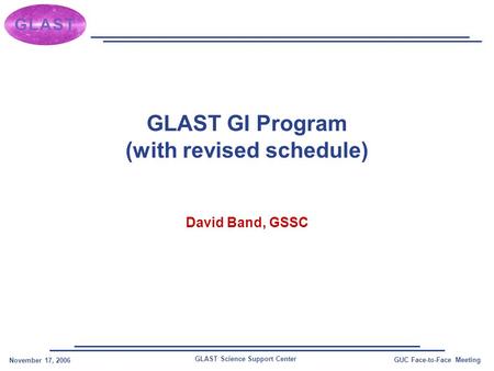 GLAST Science Support Center November 17, 2006 GUC Face-to-Face Meeting GLAST GI Program (with revised schedule) David Band, GSSC.