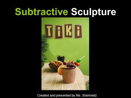 Subtractive Sculpture Created and presented by Ms. Steinmetz.