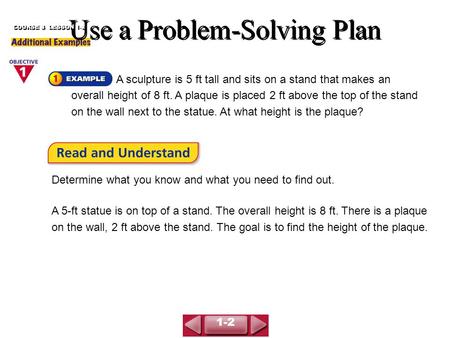 Use a Problem-Solving Plan COURSE 3 LESSON 1-2 A sculpture is 5 ft tall and sits on a stand that makes an overall height of 8 ft. A plaque is placed 2.