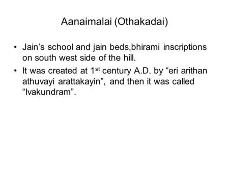 Aanaimalai (Othakadai) Jain’s school and jain beds,bhirami inscriptions on south west side of the hill. It was created at 1 st century A.D. by “eri arithan.