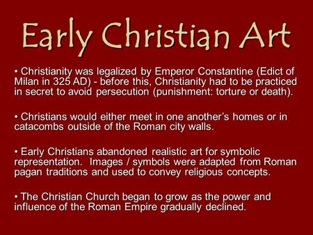 Early Christian Art Christianity was legalized by Emperor Constantine (Edict of Milan in 325 AD) - before this, Christianity had to be practiced in secret.