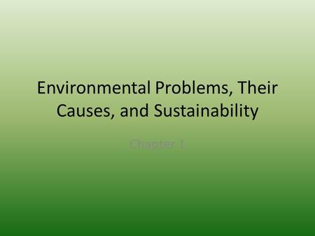 Environmental Problems, Their Causes, and Sustainability Chapter 1.