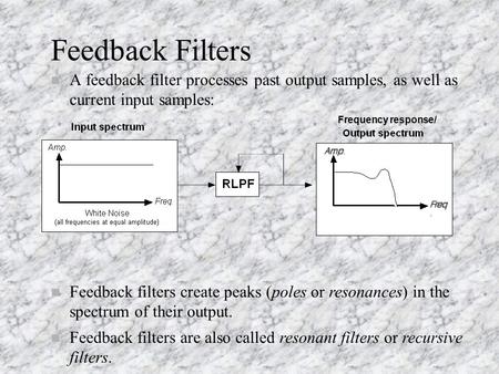 Feedback Filters n A feedback filter processes past output samples, as well as current input samples: n Feedback filters create peaks (poles or resonances)