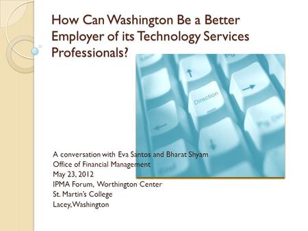 How Can Washington Be a Better Employer of its Technology Services Professionals? A conversation with Eva Santos and Bharat Shyam Office of Financial Management.