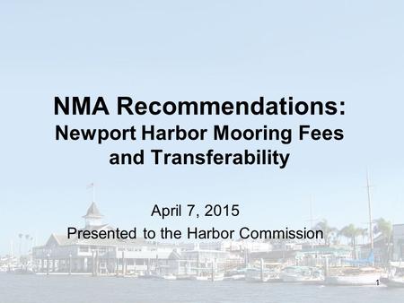 NMA Recommendations: Newport Harbor Mooring Fees and Transferability April 7, 2015 Presented to the Harbor Commission 1.