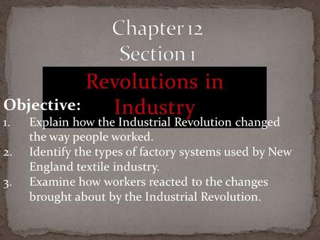 Revolutions in Industry Objective: 1.Explain how the Industrial Revolution changed the way people worked. 2.Identify the types of factory systems used.