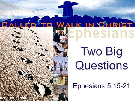 Two Big Questions Ephesians 5:15-21 Rev. Paul Bucknell.