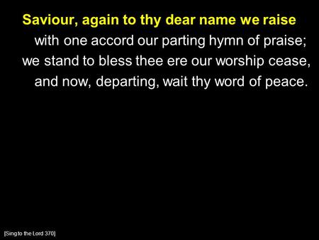 Saviour, again to thy dear name we raise with one accord our parting hymn of praise; we stand to bless thee ere our worship cease, and now, departing,