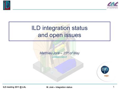 1 ILD meeting LAL M. Joré – Integration status Matthieu Joré – 25 th of May ILD integration status and open issues.