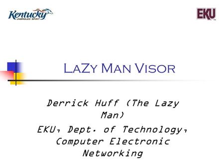 LaZy Man Visor Derrick Huff (The Lazy Man) EKU, Dept. of Technology, Computer Electronic Networking.