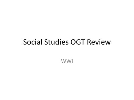 Social Studies OGT Review WWI. 4 MAIN causes – Militarism – Alliances – Imperialism – Nationalism First modern war using advanced weapons – Submarines,