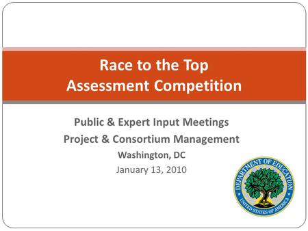 Race to the Top Assessment Competition Public & Expert Input Meetings Project & Consortium Management Washington, DC January 13, 2010.