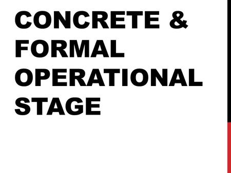 CONCRETE & FORMAL OPERATIONAL STAGE. CONCRETE OPERATIONAL STAGE Predicted to happen around 7-11 years old To be able to carry out mental operations but.