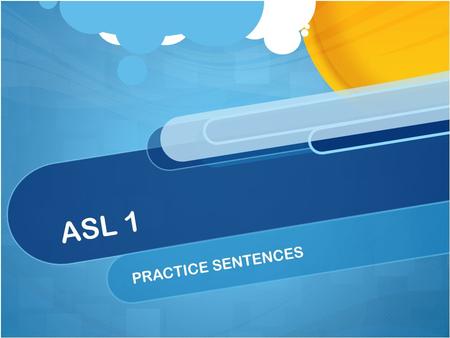 ASL 1 PRACTICE SENTENCES. Review for the Final Exam You will have an opportunity to practice signing sentences from the units. This practice includes.