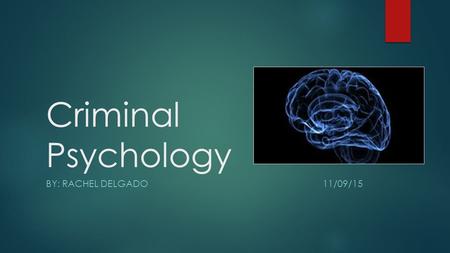 Criminal Psychology BY: Rachel Delgado   11/09/15.