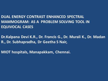 DUAL ENERGY CONTRAST ENHANCED SPECTRAL MAMMOGRAM: AS A PROBLEM SOLVING TOOL IN EQUIVOCAL CASES Dr.Kalpana Devi K.R., Dr. Francis G., Dr. Murali K., Dr.