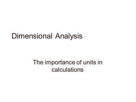 Dimensional Analysis The importance of units in calculations.