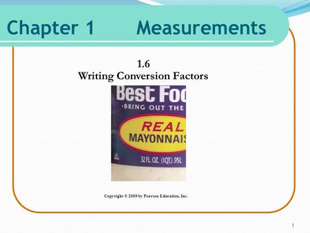 Chapter 1 Measurements 1.6 Writing Conversion Factors 1 Copyright © 2009 by Pearson Education, Inc.