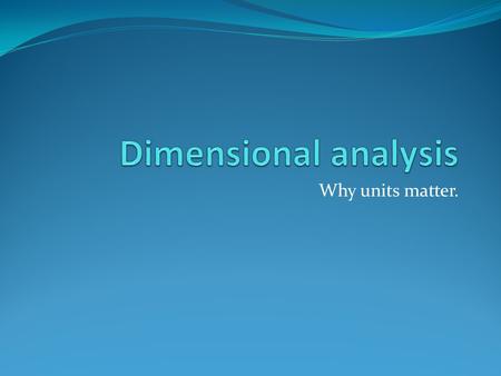 Why units matter.. How tall am I? 58 How meaningful is this information? How do we make it more meaningful? A number is useless unless a unit is attached.