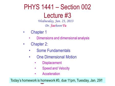 PHYS 1441 – Section 002 Lecture #3 Wednesday, Jan. 23, 2013 Dr. Jaehoon Yu Chapter 1 Dimensions and dimensional analysis Chapter 2: Some Fundamentals One.