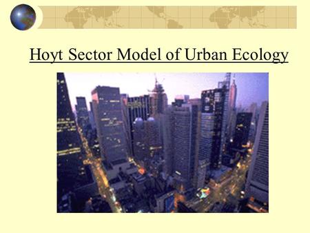 Hoyt Sector Model of Urban Ecology. CBD Central Business District Government offices Business Shopping Churches Most accessible point Most expensive land.