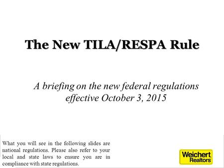 The New TILA/RESPA Rule A briefing on the new federal regulations effective October 3, 2015 1 What you will see in the following slides are national regulations.