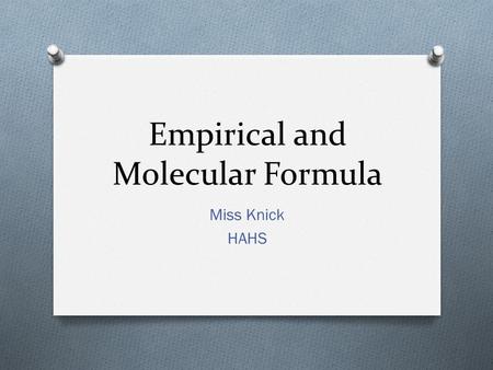 Empirical and Molecular Formula Miss Knick HAHS. Empirical Formula O Is the simplest whole number ratio of the atoms in a compound Practice: Empirical.