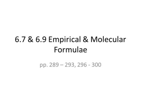 6.7 & 6.9 Empirical & Molecular Formulae pp. 289 – 293, 296 - 300.