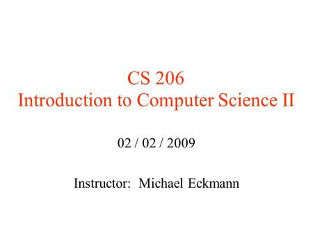 CS 206 Introduction to Computer Science II 02 / 02 / 2009 Instructor: Michael Eckmann.