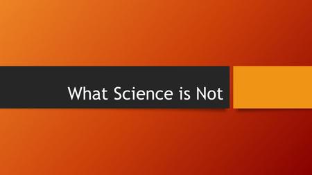 What Science is Not. 1. It is not a process that seeks the truth. (The goal of science is to come as close as we can to understanding the cause and realities.