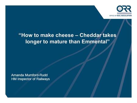 1 “How to make cheese – Cheddar takes longer to mature than Emmental” Amanda Mumford-Rudd HM Inspector of Railways.