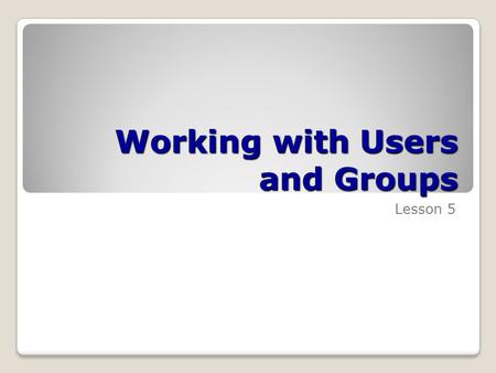 Working with Users and Groups Lesson 5. Skills Matrix Technology SkillObjective DomainObjective # Introducing User Account Control Configure and troubleshoot.