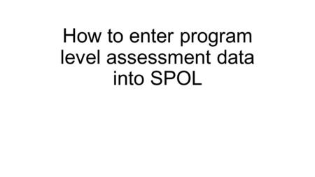 How to enter program level assessment data into SPOL.