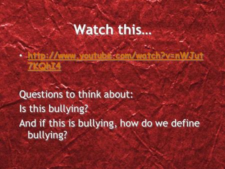 Watch this…  7KQhI4  7KQhI4 Questions to think about: Is this bullying? And if.