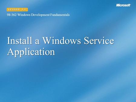 Install a Windows Service Application 98-362 Windows Development Fundamentals LESSON 3.2.