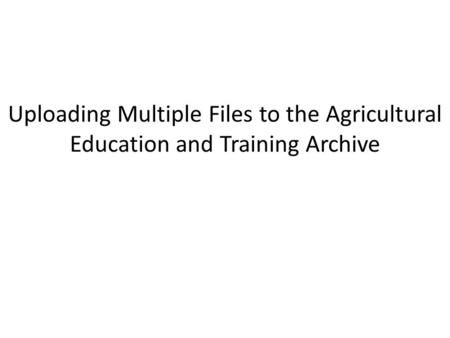 Uploading Multiple Files to the Agricultural Education and Training Archive.