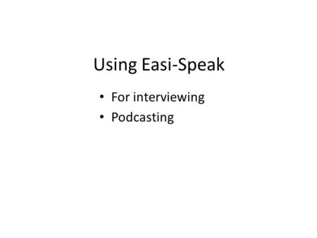 Using Easi-Speak For interviewing Podcasting. Record Play Speak USB connector Volume Interviewingsubject Know Your Easi- Speak It IS easy, even for dummies.